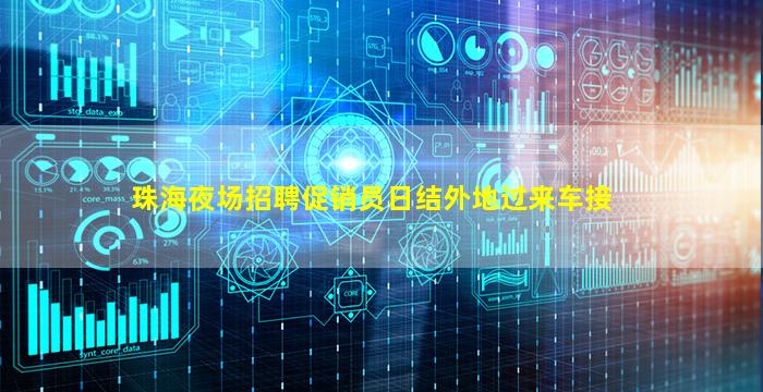 珠海夜场招聘促销员日结外地过来车接