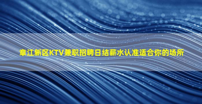 章江新区KTV兼职招聘日结薪水认准适合你的场所
